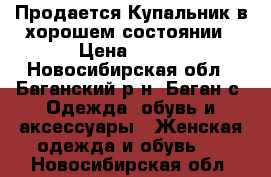 Продается Купальник в хорошем состоянии › Цена ­ 600 - Новосибирская обл., Баганский р-н, Баган с. Одежда, обувь и аксессуары » Женская одежда и обувь   . Новосибирская обл.